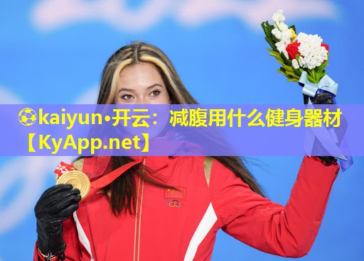⚽kaiyun·开云：减腹用什么健身器材