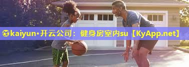 ⚽kaiyun·开云公司：健身房室内su