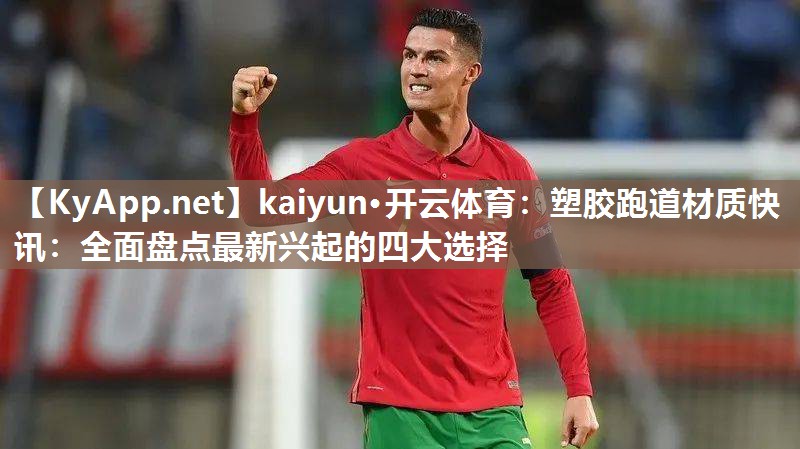 kaiyun·开云体育：塑胶跑道材质快讯：全面盘点最新兴起的四大选择