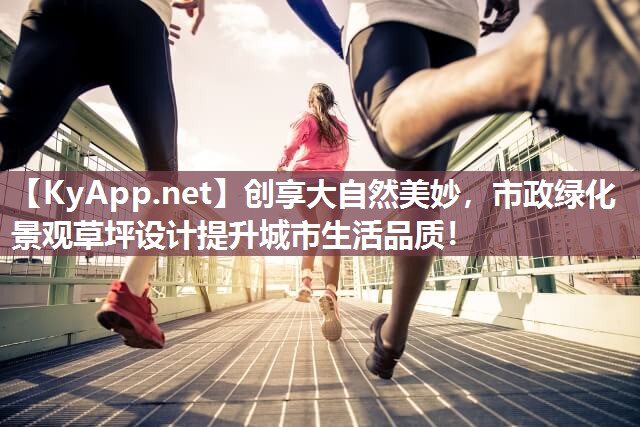 创享大自然美妙，市政绿化景观草坪设计提升城市生活品质！