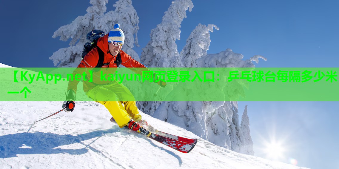 kaiyun网页登录入口：乒乓球台每隔多少米一个