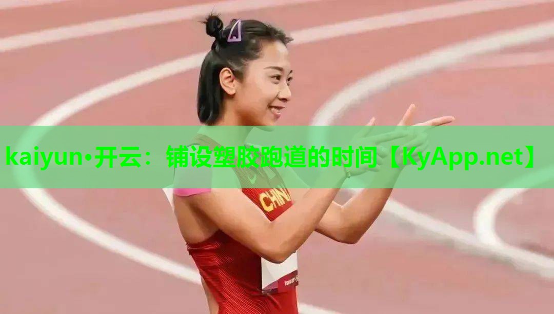 kaiyun·开云：铺设塑胶跑道的时间