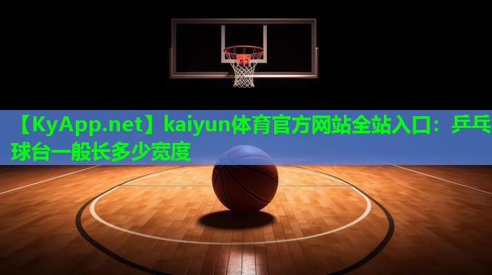 kaiyun体育官方网站全站入口：乒乓球台一般长多少宽度