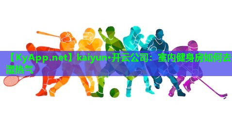 kaiyun·开云公司：室内健身房如何去湿热气