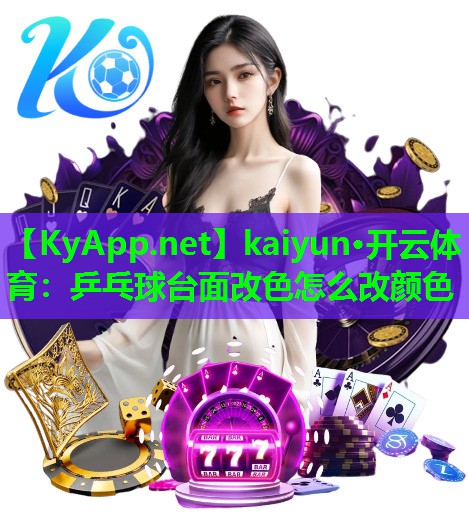 kaiyun·开云体育：乒乓球台面改色怎么改颜色