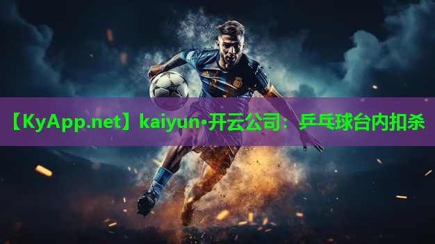 kaiyun·开云公司：乒乓球台内扣杀