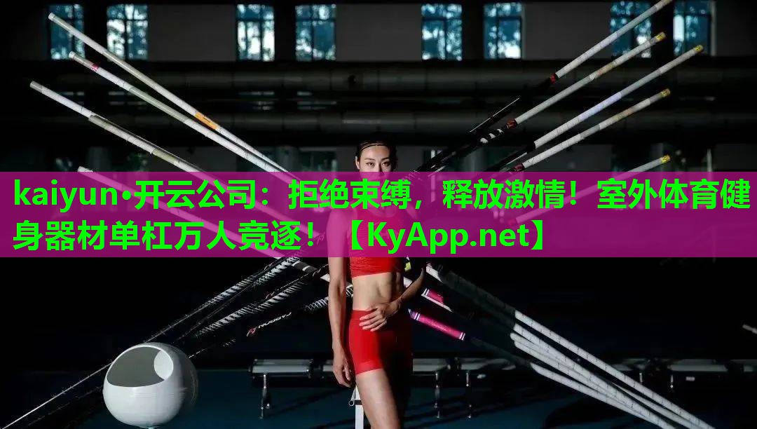 kaiyun·开云公司：拒绝束缚，释放激情！室外体育健身器材单杠万人竞逐！