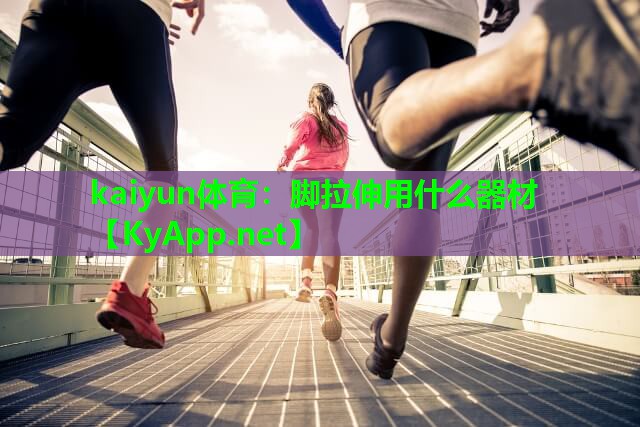 kaiyun体育：脚拉伸用什么器材