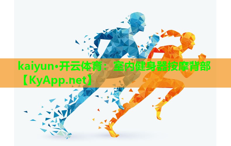 kaiyun·开云体育：室内健身器按摩背部