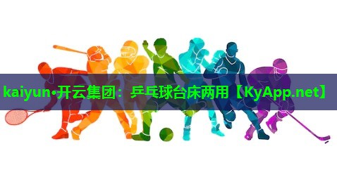 kaiyun·开云集团：乒乓球台床两用