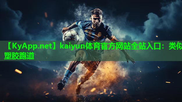 kaiyun体育官方网站全站入口：类似塑胶跑道