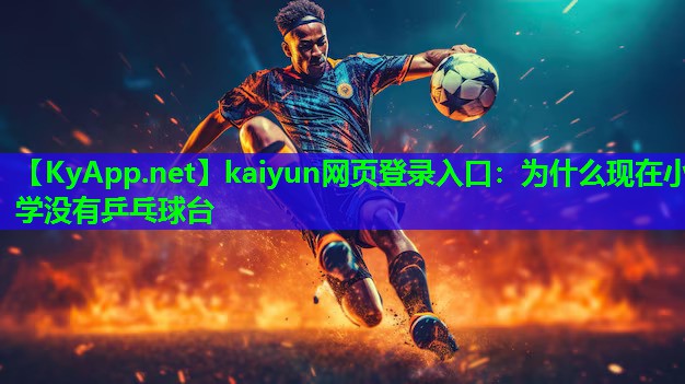 kaiyun网页登录入口：为什么现在小学没有乒乓球台