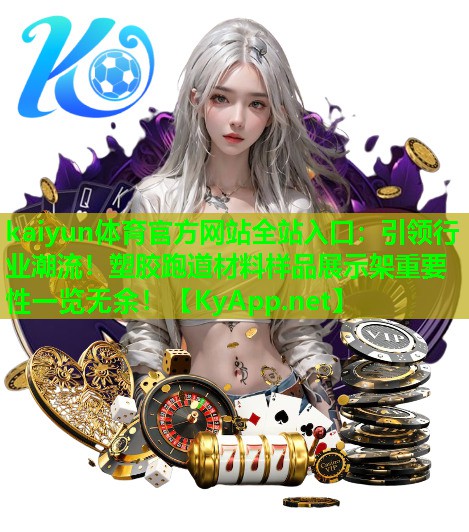 kaiyun体育官方网站全站入口：引领行业潮流！塑胶跑道材料样品展示架重要性一览无余！