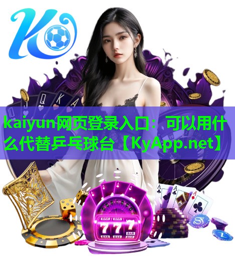 kaiyun网页登录入口：可以用什么代替乒乓球台