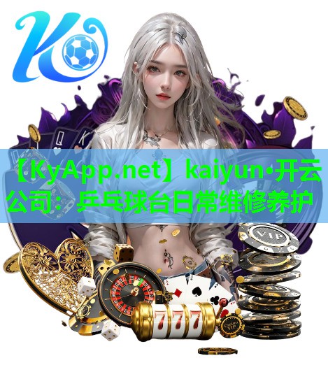 kaiyun·开云公司：乒乓球台日常维修养护