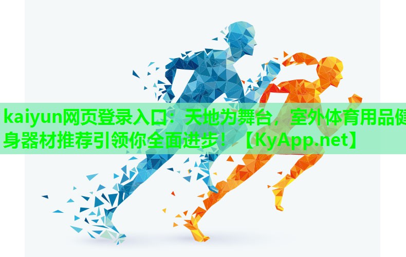 kaiyun网页登录入口：天地为舞台，室外体育用品健身器材推荐引领你全面进步！