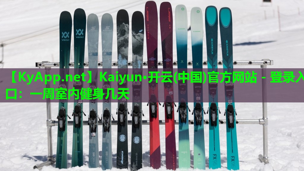 Kaiyun·开云(中国)官方网站 - 登录入口：一周室内健身几天