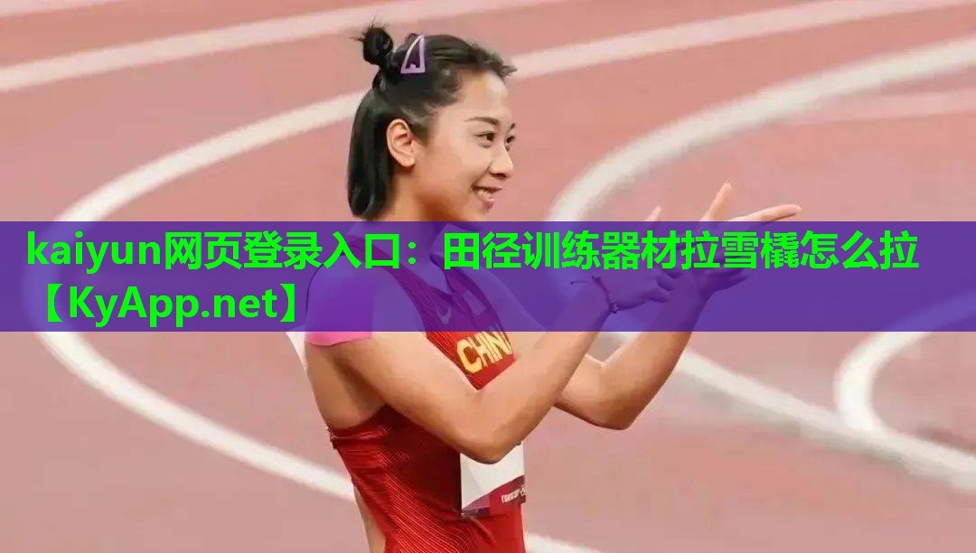 kaiyun网页登录入口：田径训练器材拉雪橇怎么拉