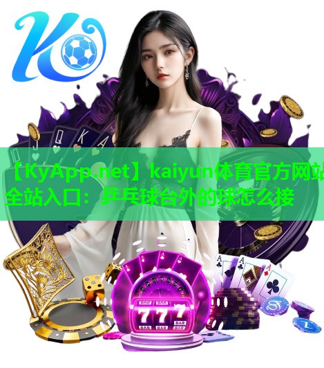 kaiyun体育官方网站全站入口：乒乓球台外的球怎么接