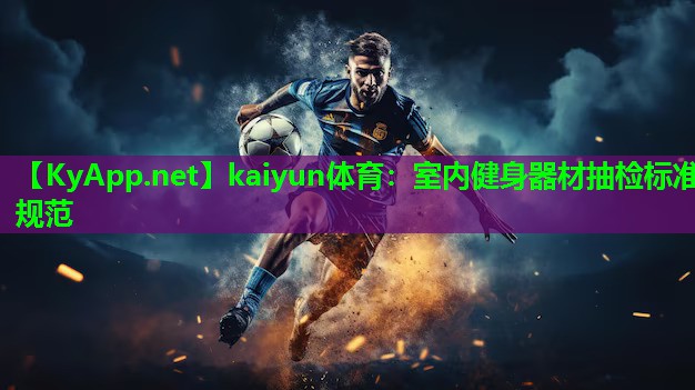 kaiyun体育：室内健身器材抽检标准规范