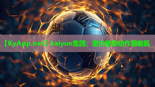 kaiyun集团：室内健身动作男腹肌