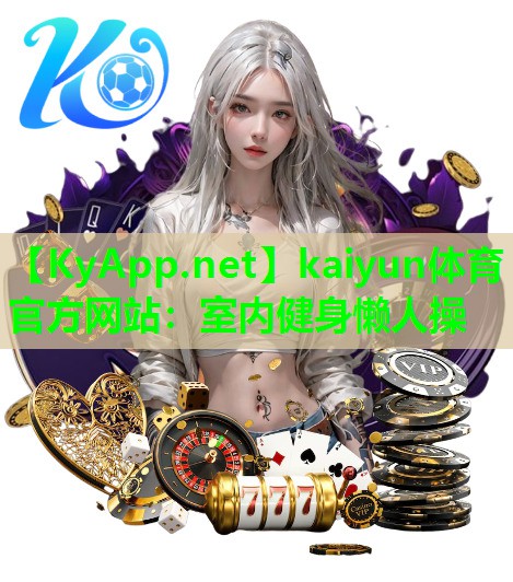 kaiyun体育官方网站：室内健身懒人操