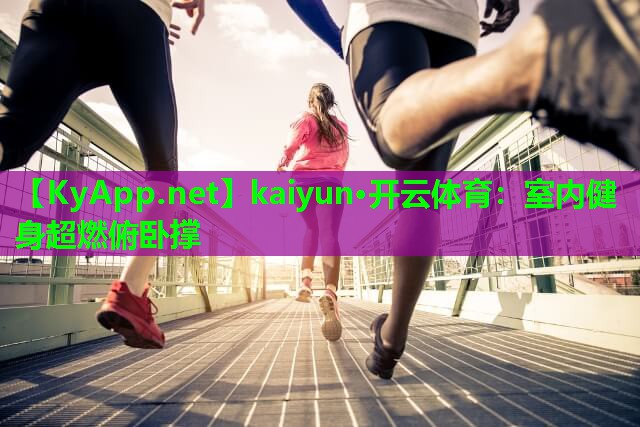kaiyun·开云体育：室内健身超燃俯卧撑