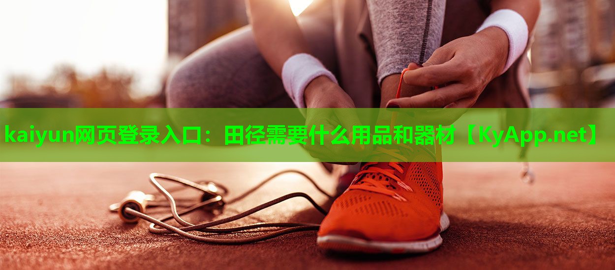 kaiyun网页登录入口：田径需要什么用品和器材