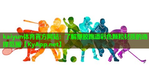 kaiyun体育官方网站：了解塑胶跑道彩色颗粒材质的选择范围