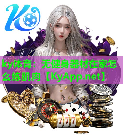 ky体育：无健身器材在家怎么练肌肉
