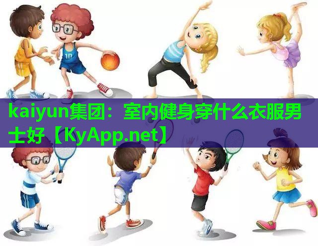 kaiyun集团：室内健身穿什么衣服男士好