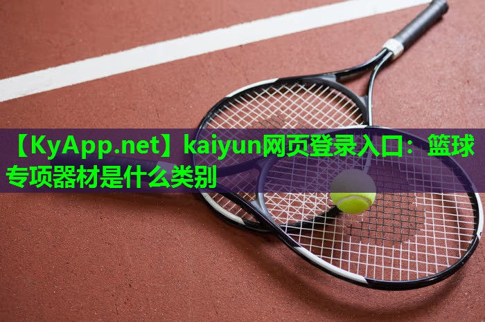 kaiyun网页登录入口：篮球专项器材是什么类别