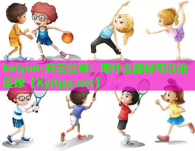 kaiyun·开云公司：用什么器材可以拍足球