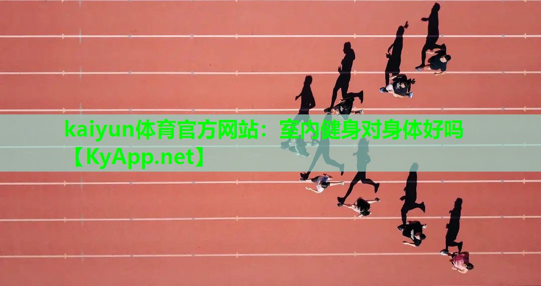 kaiyun体育官方网站：室内健身对身体好吗