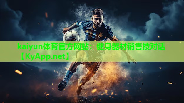 kaiyun体育官方网站：健身器材销售技对话