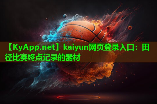 kaiyun网页登录入口：田径比赛终点记录的器材