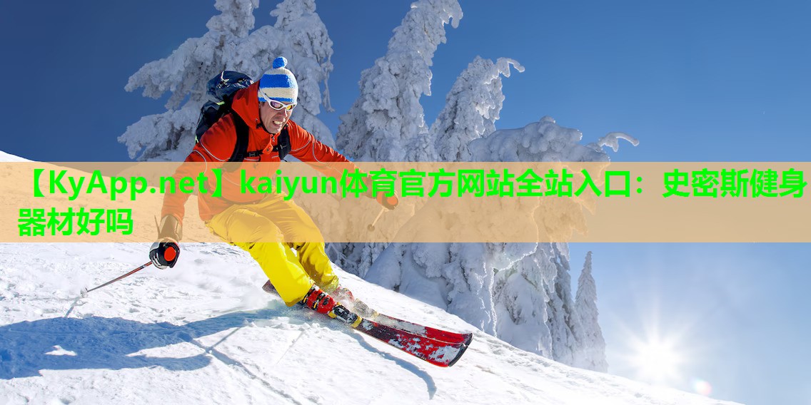 kaiyun体育官方网站全站入口：史密斯健身器材好吗