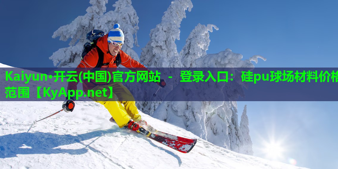 Kaiyun·开云(中国)官方网站 - 登录入口：硅pu球场材料价格范围