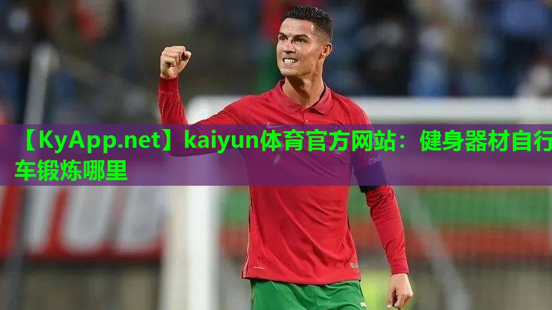 kaiyun体育官方网站：健身器材自行车锻炼哪里