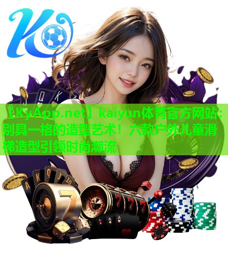 kaiyun体育官方网站：别具一格的造型艺术！六款户外儿童滑梯造型引领时尚潮流