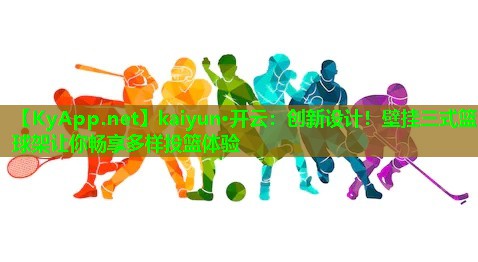 kaiyun·开云：创新设计！壁挂三式篮球架让你畅享多样投篮体验