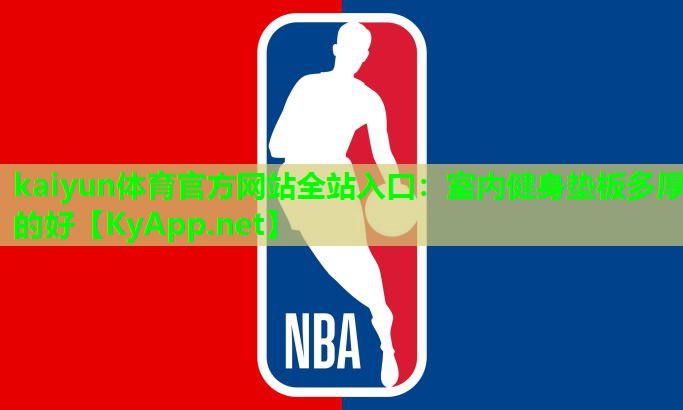kaiyun体育官方网站全站入口：室内健身垫板多厚的好