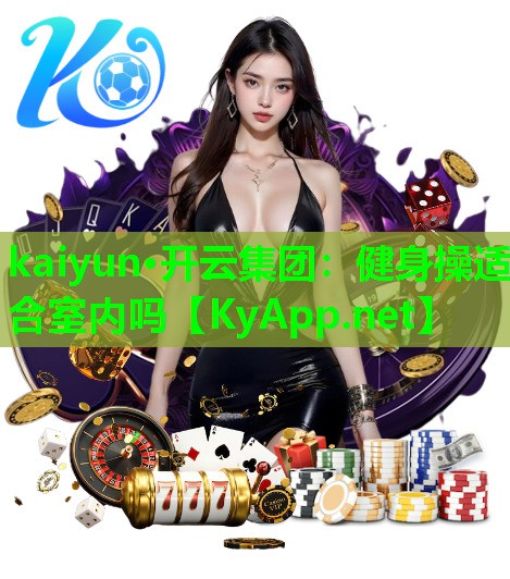 kaiyun·开云集团：健身操适合室内吗