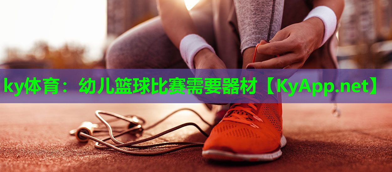 ky体育：幼儿篮球比赛需要器材