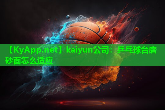 kaiyun公司：乒乓球台磨砂面怎么适应