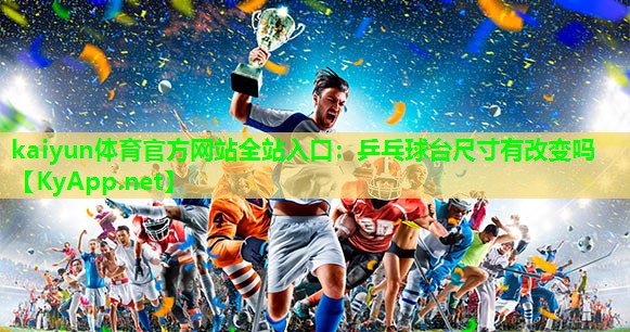 kaiyun体育官方网站全站入口：乒乓球台尺寸有改变吗