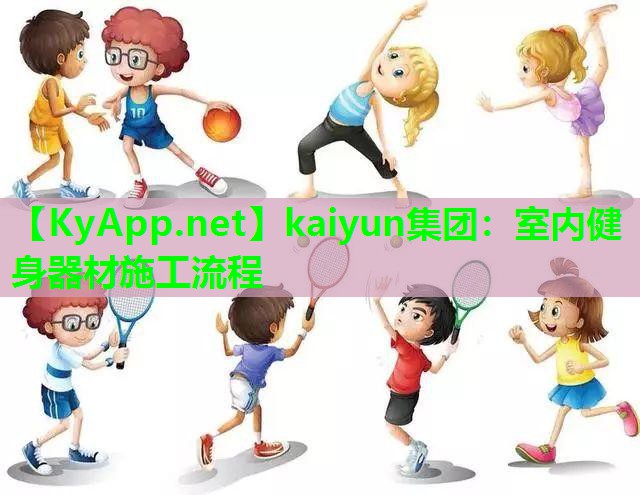 kaiyun集团：室内健身器材施工流程