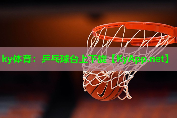 ky体育：乒乓球台上下旋