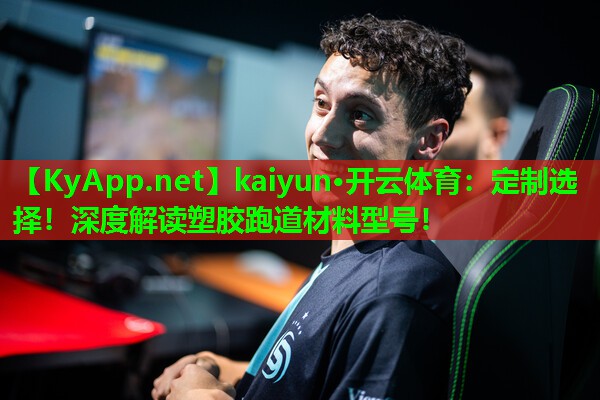 kaiyun·开云体育：定制选择！深度解读塑胶跑道材料型号！
