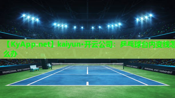 kaiyun·开云公司：乒乓球台内变线怎么办